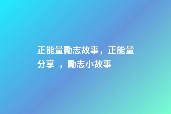 正能量勵志故事，正能量分享，勵志小故事